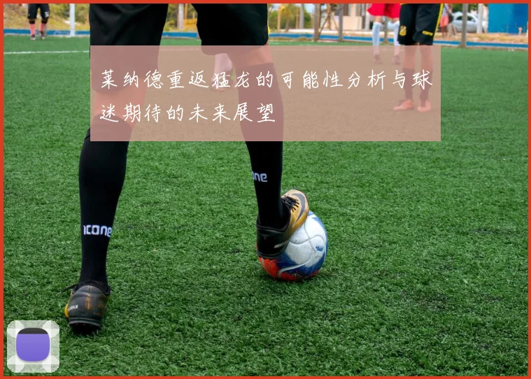 莱纳德重返猛龙的可能性分析与球迷期待的未来展望