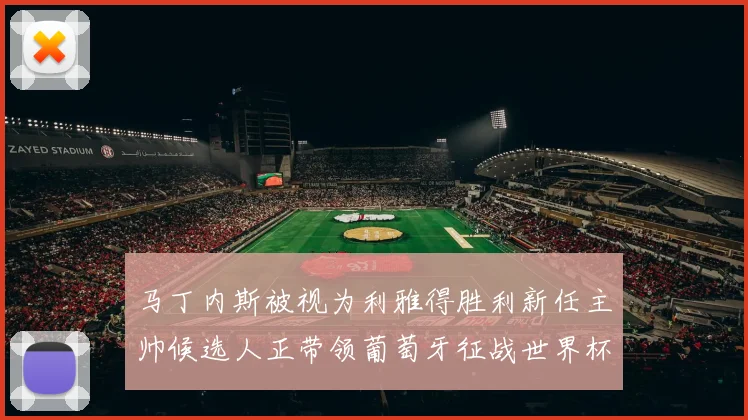 马丁内斯被视为利雅得胜利新任主帅候选人正带领葡萄牙征战世界杯